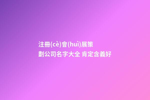 注冊(cè)會(huì)展策劃公司名字大全 肯定含義好-第1張-公司起名-玄機(jī)派
